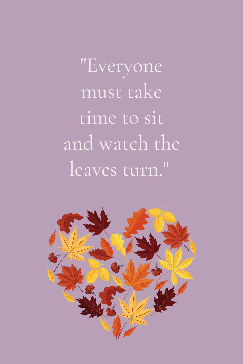 Graphic with the quote "everyone must take time to sit and watch the leaves turn."
